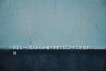 家里有一小瓶人頭馬xo 差不多放了有二十年了吧 值多少錢(qián)