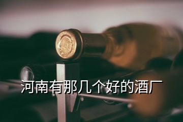 河南有那幾個好的酒廠