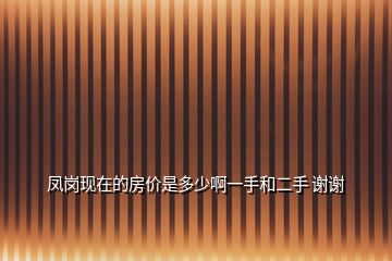 鳳崗現(xiàn)在的房價是多少啊一手和二手 謝謝