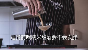 睡覺前喝糯米甜酒會不會發(fā)胖