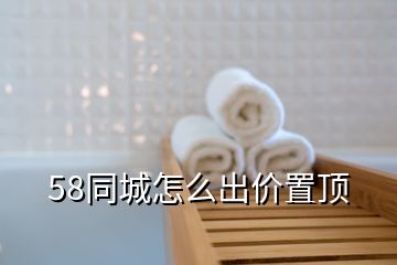 58同城怎么出價(jià)置頂