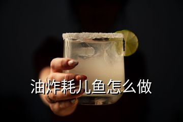 油炸耗兒魚怎么做