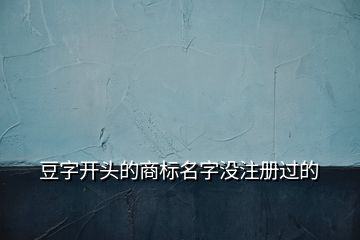 豆字開頭的商標名字沒注冊過的