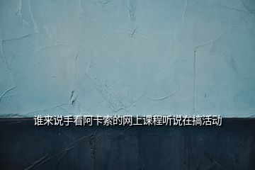 誰(shuí)來(lái)說(shuō)手看阿卡索的網(wǎng)上課程聽說(shuō)在搞活動(dòng)