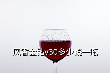 鳳香金鉆v30多少錢一瓶