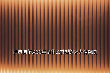 西鳳國(guó)花瓷30年是什么香型的求大神幫助