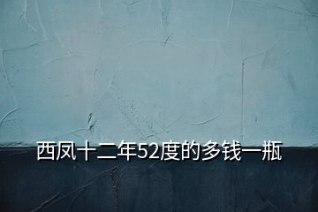 西鳳十二年52度的多錢一瓶