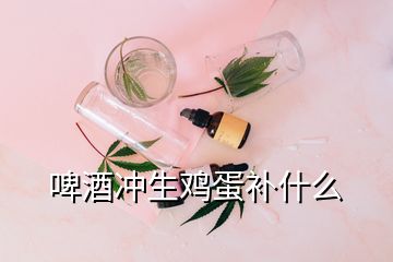 啤酒沖生雞蛋補什么