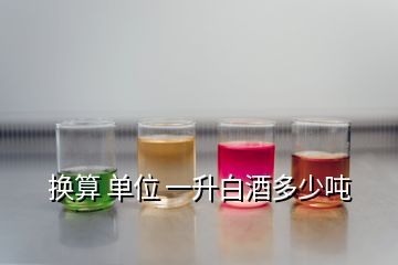 換算 單位 一升白酒多少噸