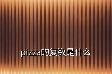 pizza的復(fù)數(shù)是什么