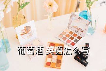 葡萄酒 英語(yǔ)怎么寫(xiě)