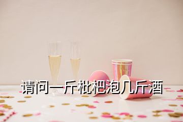 請(qǐng)問(wèn)一斤枇杷泡幾斤酒