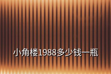 小角樓1988多少錢一瓶