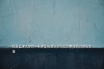 我是孟津大學(xué)的一名學(xué)生有誰(shuí)認(rèn)識(shí)馬云珍教授我找他有急事