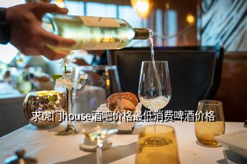 求虎門house酒吧價格最低消費(fèi)啤酒價格