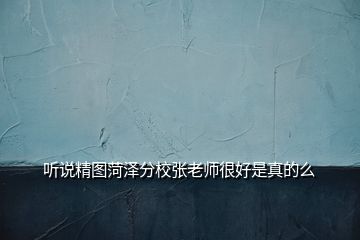 聽(tīng)說(shuō)精圖菏澤分校張老師很好是真的么