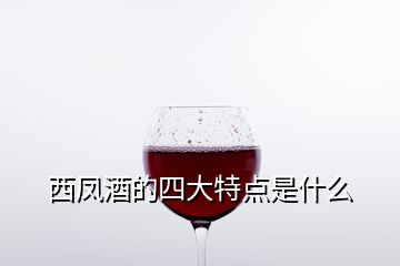 西鳳酒的四大特點是什么