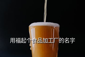 用福起個(gè)食品加工廠的名字