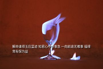 解命逢得玉應顯跡 知君心中作事急 一向前途無難事 福祿常有保為益