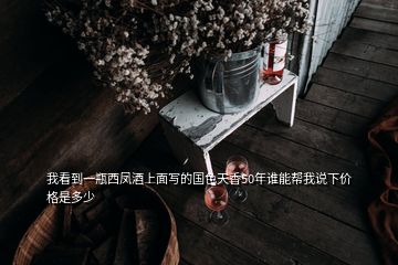 我看到一瓶西鳳酒上面寫的國(guó)色天香50年誰能幫我說下價(jià)格是多少