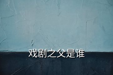 戲劇之父是誰(shuí)