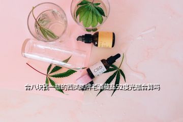 合八塊錢一瓶的西鳳鳳牌老酒藏品52度光瓶合算嗎