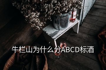 牛欄山為什么分ABCD標(biāo)酒