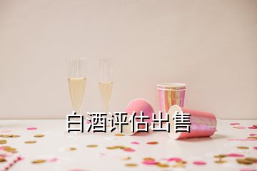 白酒評(píng)估出售