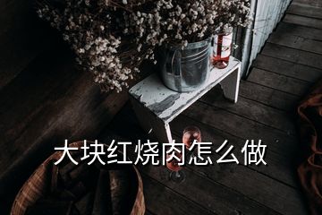 大塊紅燒肉怎么做