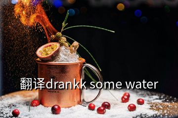 翻譯drankk some water