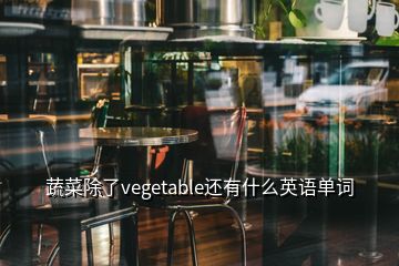 蔬菜除了vegetable還有什么英語單詞