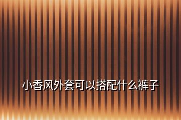 小香風(fēng)外套可以搭配什么褲子