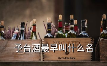 予臺(tái)酒最早叫什么名