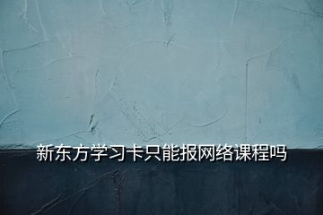 新東方學習卡只能報網(wǎng)絡課程嗎