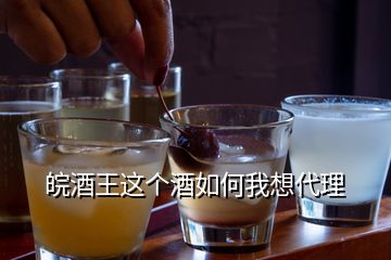 皖酒王這個(gè)酒如何我想代理