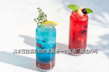 高家窖白酒和知府家酒是一個釀酒廠釀造的嗎