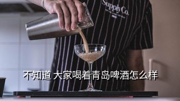 不知道 大家喝著青島啤酒怎么樣