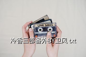 冷香三部番外BY衛(wèi)風(fēng) txt