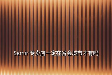 Semir 專賣店一定在省會城市才有嗎