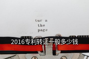 2016專利轉(zhuǎn)讓一般多少錢