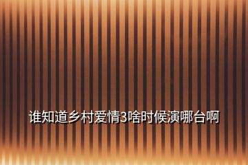 誰知道鄉(xiāng)村愛情3啥時(shí)候演哪臺(tái)啊