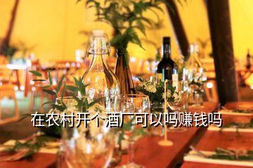 在農村開個酒廠可以嗎賺錢嗎