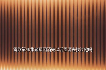 雷歐第40集諸星團(tuán)消失以后鳳源去找過他嗎