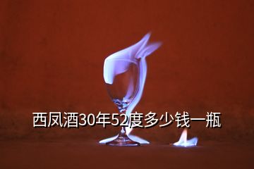 西鳳酒30年52度多少錢一瓶