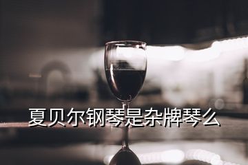 夏貝爾鋼琴是雜牌琴么