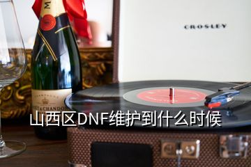 山西區(qū)DNF維護到什么時候