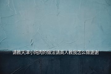 請(qǐng)教天津小燉肉的做法請(qǐng)高人教我怎么做謝謝
