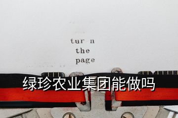 綠珍農(nóng)業(yè)集團(tuán)能做嗎