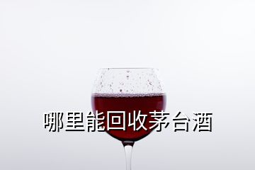 哪里能回收茅臺(tái)酒