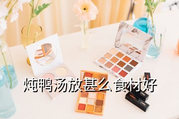 燉鴨湯放甚么食材好